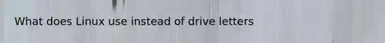 What does Linux use instead of drive letters