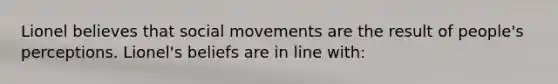 Lionel believes that social movements are the result of people's perceptions. Lionel's beliefs are in line with: