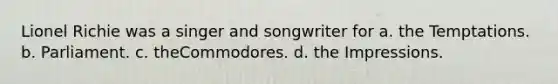 Lionel Richie was a singer and songwriter for a. the Temptations. b. Parliament. c. theCommodores. d. the Impressions.