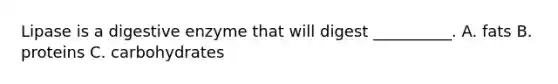 Lipase is a digestive enzyme that will digest __________. A. fats B. proteins C. carbohydrates