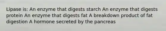 Lipase is: An enzyme that digests starch An enzyme that digests protein An enzyme that digests fat A breakdown product of fat digestion A hormone secreted by the pancreas