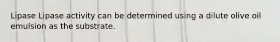 Lipase Lipase activity can be determined using a dilute olive oil emulsion as the substrate.