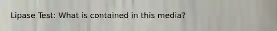 Lipase Test: What is contained in this media?
