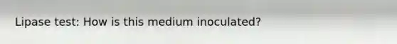 Lipase test: How is this medium inoculated?