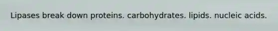 Lipases break down proteins. carbohydrates. lipids. nucleic acids.