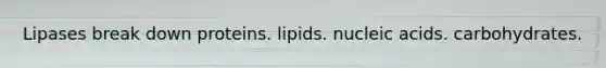 Lipases break down proteins. lipids. nucleic acids. carbohydrates.