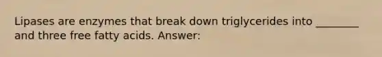 Lipases are enzymes that break down triglycerides into ________ and three free fatty acids. Answer: