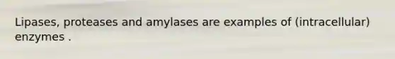 Lipases, proteases and amylases are examples of (intracellular) enzymes .