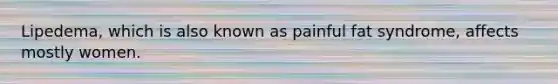 Lipedema, which is also known as painful fat syndrome, affects mostly women.