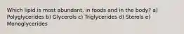 Which lipid is most abundant, in foods and in the body? a) Polyglycerides b) Glycerols c) Triglycerides d) Sterols e) Monoglycerides