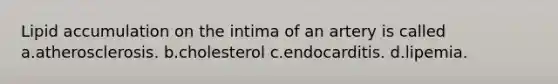 Lipid accumulation on the intima of an artery is called a.atherosclerosis. b.cholesterol c.endocarditis. d.lipemia.