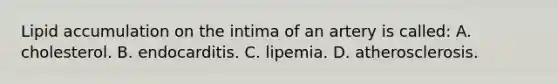 Lipid accumulation on the intima of an artery is called: A. cholesterol. B. endocarditis. C. lipemia. D. atherosclerosis.