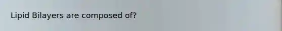 Lipid Bilayers are composed of?
