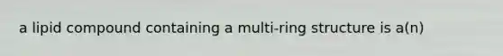 a lipid compound containing a multi-ring structure is a(n)