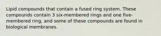 Lipid compounds that contain a fused ring system. These compounds contain 3 six-membered rings and one five-membered ring, and some of these compounds are found in biological membranes.