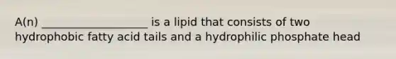 A(n) ___________________ is a lipid that consists of two hydrophobic fatty acid tails and a hydrophilic phosphate head