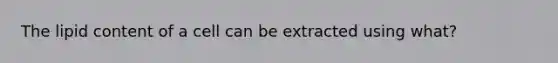 The lipid content of a cell can be extracted using what?