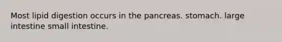 Most lipid digestion occurs in the pancreas. stomach. <a href='https://www.questionai.com/knowledge/kGQjby07OK-large-intestine' class='anchor-knowledge'>large intestine</a> small intestine.