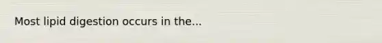 Most lipid digestion occurs in the...