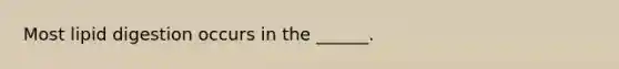 Most lipid digestion occurs in the ______.