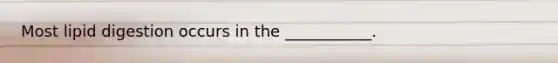 Most lipid digestion occurs in the ___________.