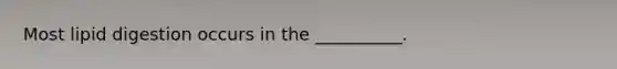 Most lipid digestion occurs in the __________.