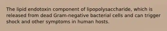 The lipid endotoxin component of lipopolysaccharide, which is released from dead Gram-negative bacterial cells and can trigger shock and other symptoms in human hosts.