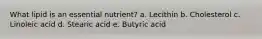 What lipid is an essential nutrient? a. Lecithin b. Cholesterol c. Linoleic acid d. Stearic acid e. Butyric acid