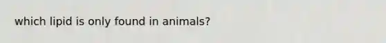 which lipid is only found in animals?