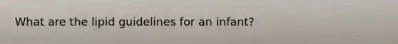 What are the lipid guidelines for an infant?