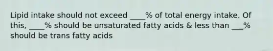 Lipid intake should not exceed ____% of total energy intake. Of this, ____% should be unsaturated fatty acids & less than ___% should be trans fatty acids