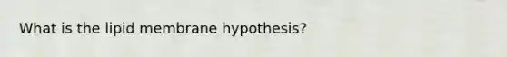 What is the lipid membrane hypothesis?