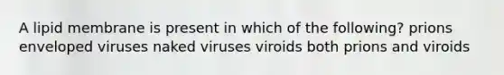 A lipid membrane is present in which of the following? prions enveloped viruses naked viruses viroids both prions and viroids