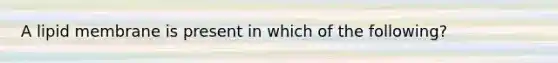 A lipid membrane is present in which of the following?