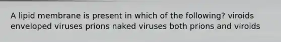 A lipid membrane is present in which of the following? viroids enveloped viruses prions naked viruses both prions and viroids