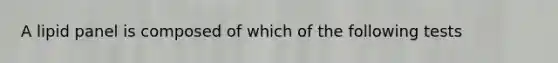 A lipid panel is composed of which of the following tests