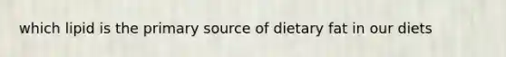 which lipid is the primary source of dietary fat in our diets