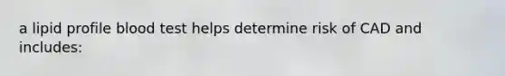 a lipid profile blood test helps determine risk of CAD and includes: