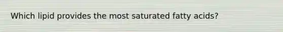 Which lipid provides the most saturated fatty acids?