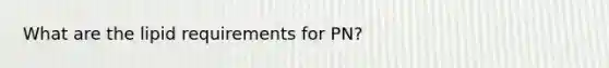 What are the lipid requirements for PN?