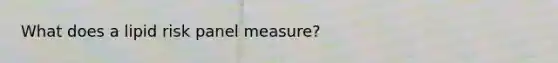 What does a lipid risk panel measure?