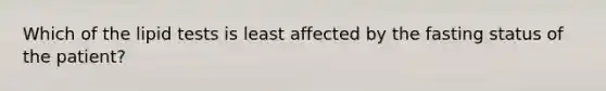 Which of the lipid tests is least affected by the fasting status of the patient?