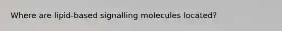 Where are lipid-based signalling molecules located?