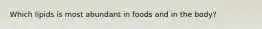 Which lipids is most abundant in foods and in the body?