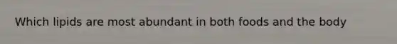 Which lipids are most abundant in both foods and the body