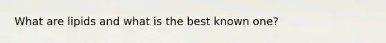 What are lipids and what is the best known one?
