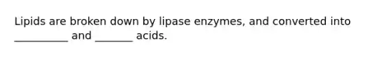 Lipids are broken down by lipase enzymes, and converted into __________ and _______ acids.