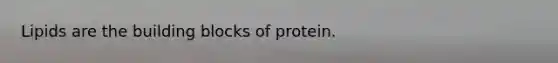 Lipids are the building blocks of protein.