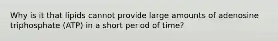 Why is it that lipids cannot provide large amounts of adenosine triphosphate (ATP) in a short period of time?