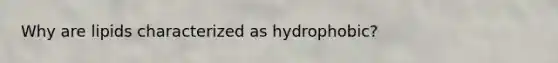 Why are lipids characterized as hydrophobic?